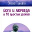 Йога и аюрведа в 10 простых уроках