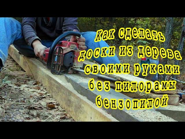 Как сделать доски из дерева своими руками без пилорамы бензопилой
