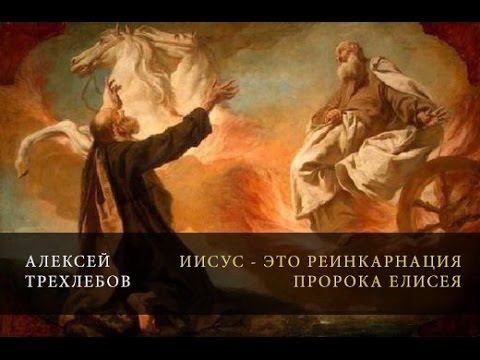 Иисус - это реинкарнация Елисея. Алексей Трёхлебов