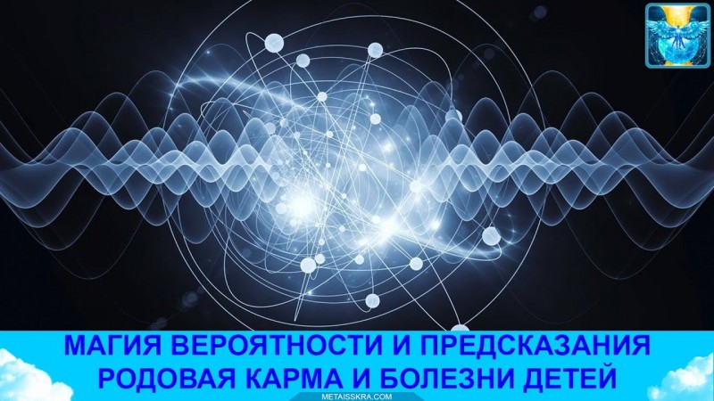 Магия вероятности, предсказания, родовая карма и болезни детей