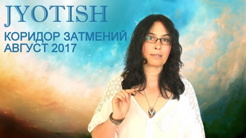 КОРИДОР ЗАТМЕНИЙ август 2017 года. Астрологический (ДЖЙОТИШ) прогноз