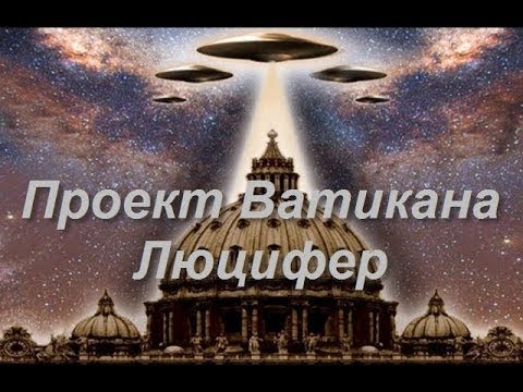 Проект "ЛЮЦИФЕР". Ватикан готовит человечество к шоу "ВТОРЖЕНИЕ ДЕМОНетян".