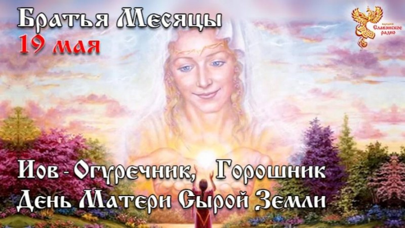 Братья месяцы 19 мая - Иов-Огуречник, Горошник. День Матери Сырой Земли